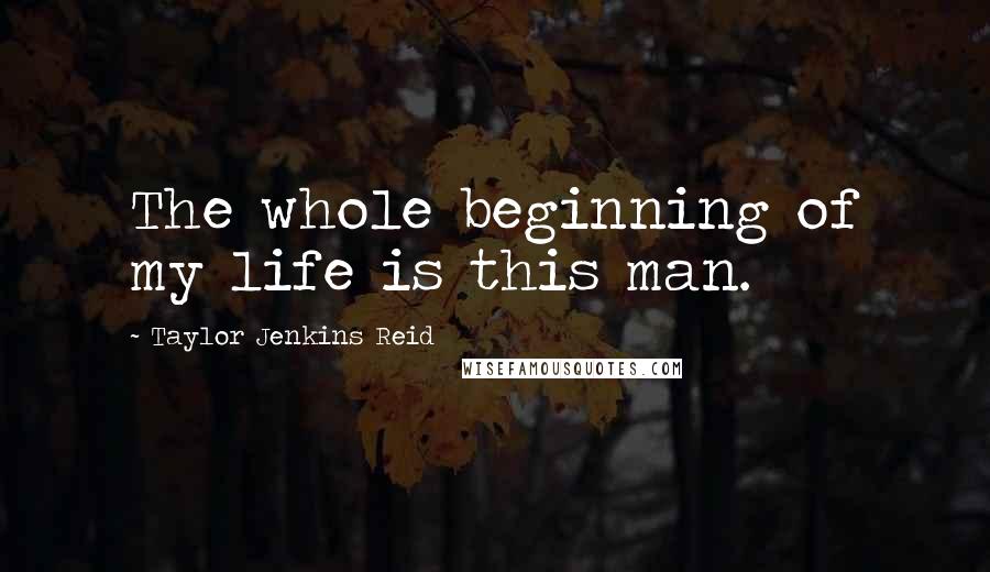 Taylor Jenkins Reid Quotes: The whole beginning of my life is this man.