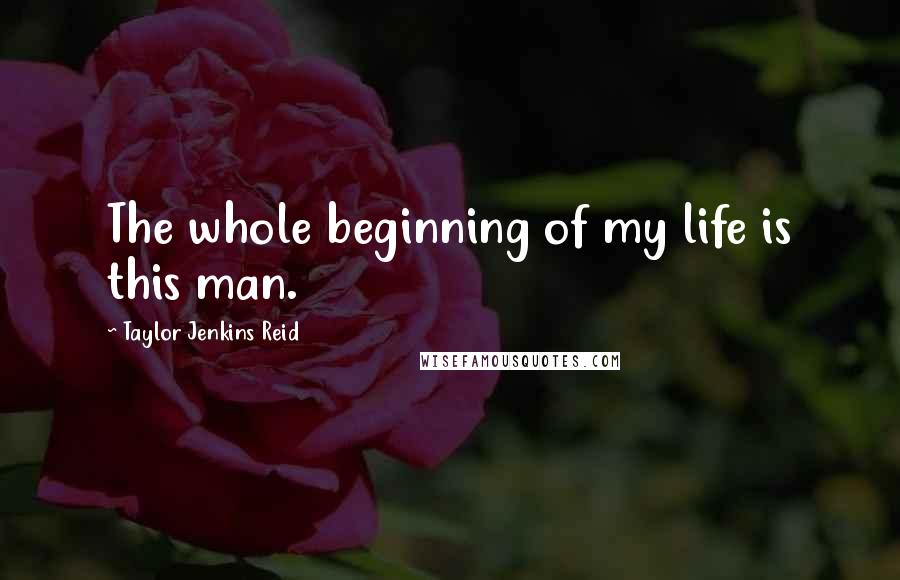 Taylor Jenkins Reid Quotes: The whole beginning of my life is this man.