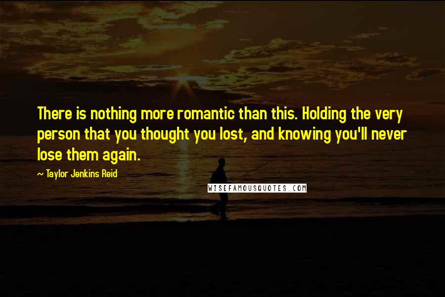 Taylor Jenkins Reid Quotes: There is nothing more romantic than this. Holding the very person that you thought you lost, and knowing you'll never lose them again.