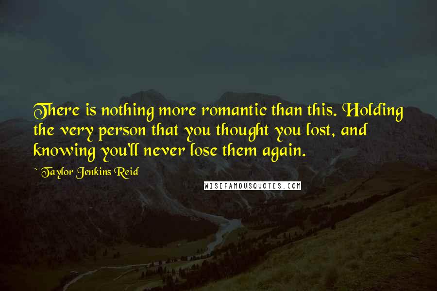 Taylor Jenkins Reid Quotes: There is nothing more romantic than this. Holding the very person that you thought you lost, and knowing you'll never lose them again.