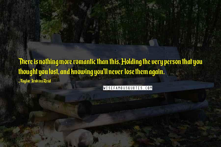 Taylor Jenkins Reid Quotes: There is nothing more romantic than this. Holding the very person that you thought you lost, and knowing you'll never lose them again.