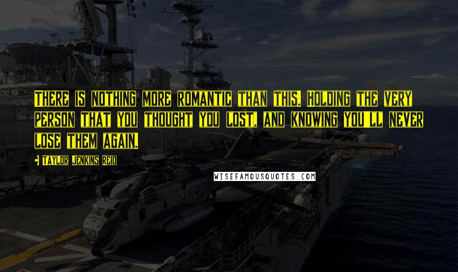Taylor Jenkins Reid Quotes: There is nothing more romantic than this. Holding the very person that you thought you lost, and knowing you'll never lose them again.