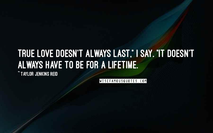 Taylor Jenkins Reid Quotes: True love doesn't always last," I say. "It doesn't always have to be for a lifetime.