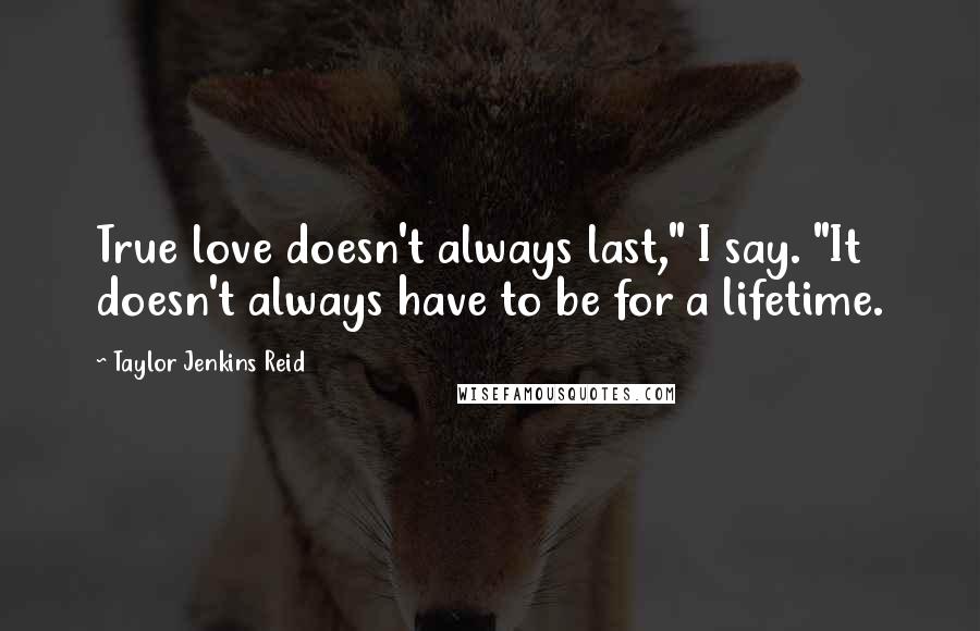 Taylor Jenkins Reid Quotes: True love doesn't always last," I say. "It doesn't always have to be for a lifetime.