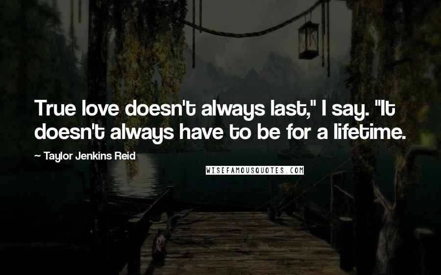 Taylor Jenkins Reid Quotes: True love doesn't always last," I say. "It doesn't always have to be for a lifetime.