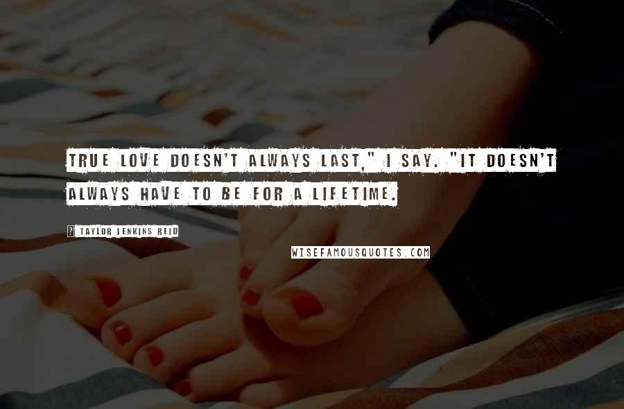 Taylor Jenkins Reid Quotes: True love doesn't always last," I say. "It doesn't always have to be for a lifetime.