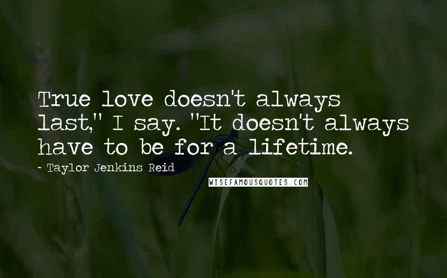 Taylor Jenkins Reid Quotes: True love doesn't always last," I say. "It doesn't always have to be for a lifetime.