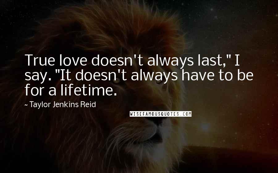 Taylor Jenkins Reid Quotes: True love doesn't always last," I say. "It doesn't always have to be for a lifetime.