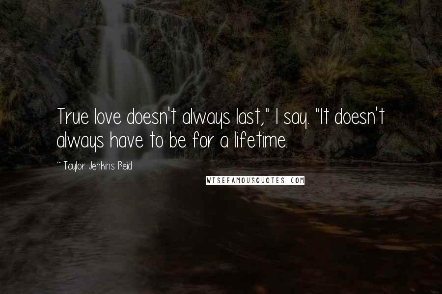 Taylor Jenkins Reid Quotes: True love doesn't always last," I say. "It doesn't always have to be for a lifetime.