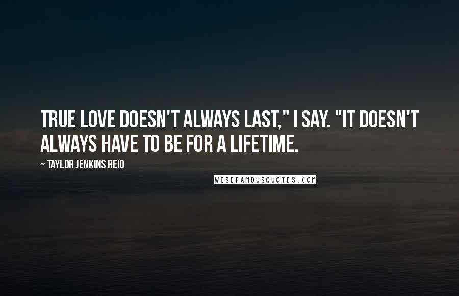 Taylor Jenkins Reid Quotes: True love doesn't always last," I say. "It doesn't always have to be for a lifetime.