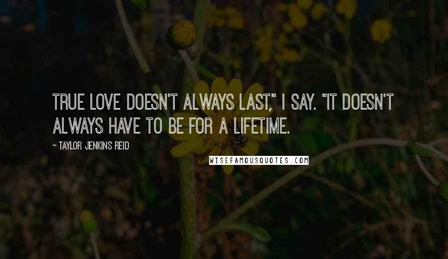 Taylor Jenkins Reid Quotes: True love doesn't always last," I say. "It doesn't always have to be for a lifetime.