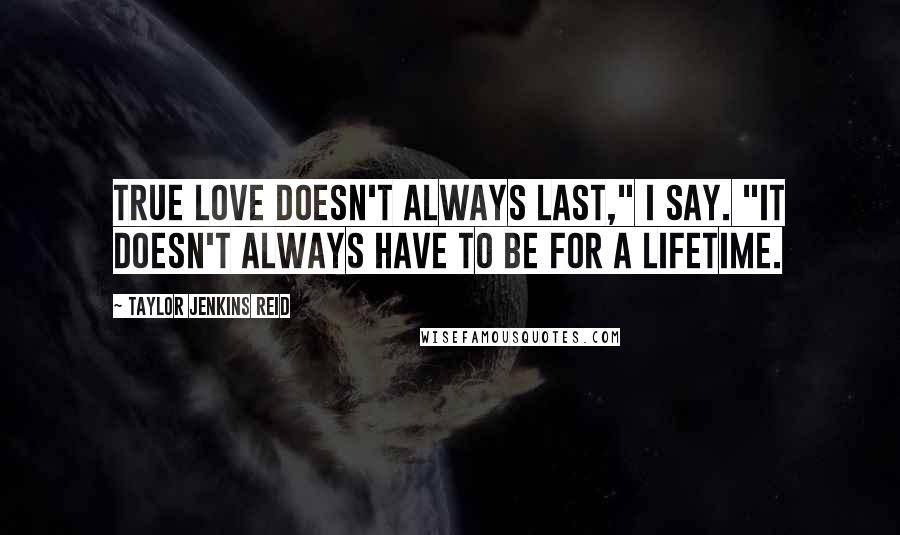 Taylor Jenkins Reid Quotes: True love doesn't always last," I say. "It doesn't always have to be for a lifetime.