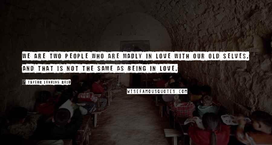 Taylor Jenkins Reid Quotes: We are two people who are madly in love with our old selves. And that is not the same as being in love.