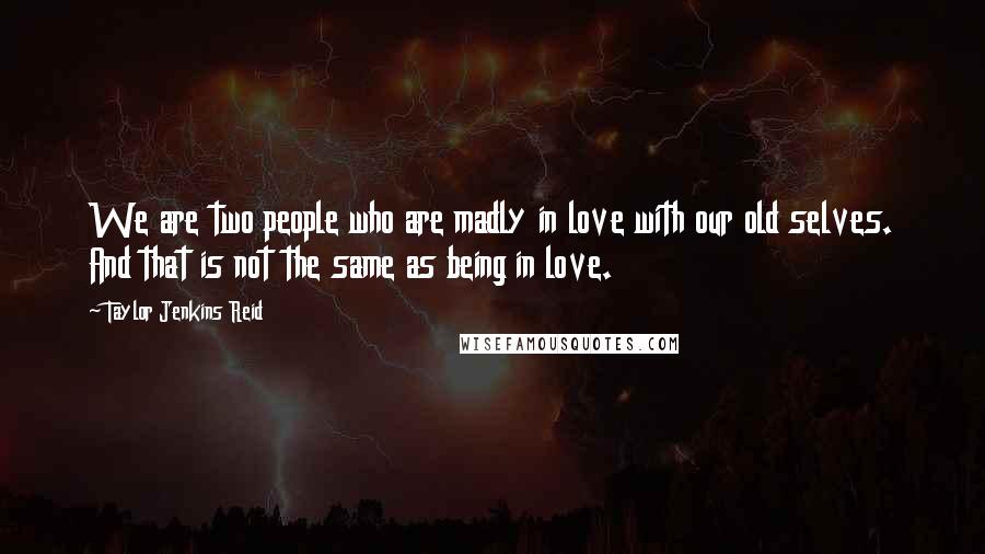 Taylor Jenkins Reid Quotes: We are two people who are madly in love with our old selves. And that is not the same as being in love.