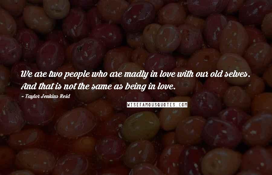 Taylor Jenkins Reid Quotes: We are two people who are madly in love with our old selves. And that is not the same as being in love.