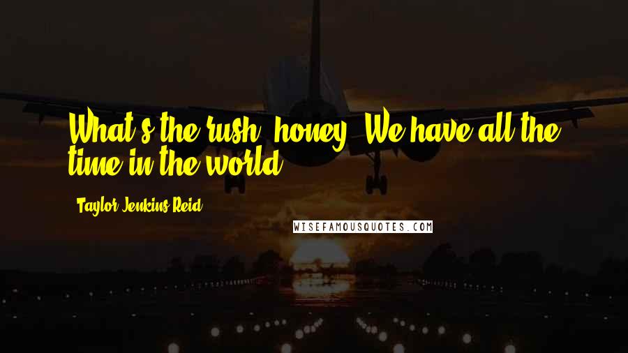 Taylor Jenkins Reid Quotes: What's the rush, honey? We have all the time in the world.