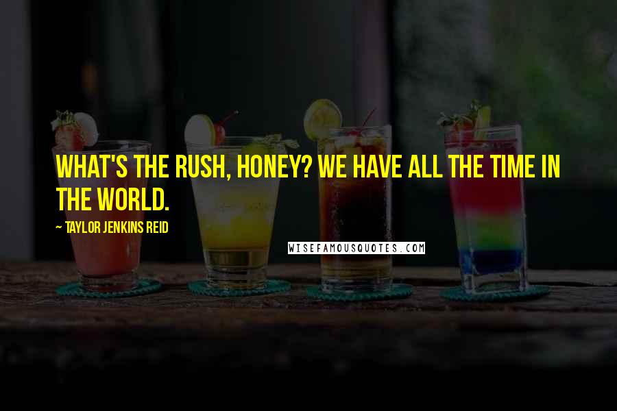 Taylor Jenkins Reid Quotes: What's the rush, honey? We have all the time in the world.