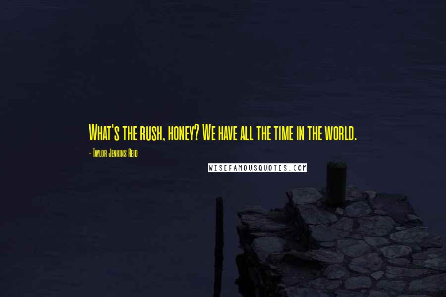 Taylor Jenkins Reid Quotes: What's the rush, honey? We have all the time in the world.