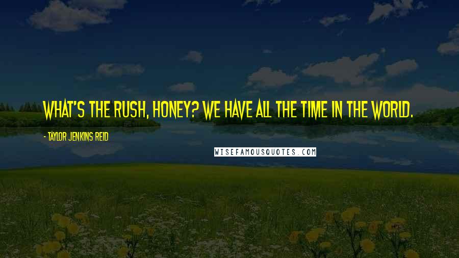 Taylor Jenkins Reid Quotes: What's the rush, honey? We have all the time in the world.