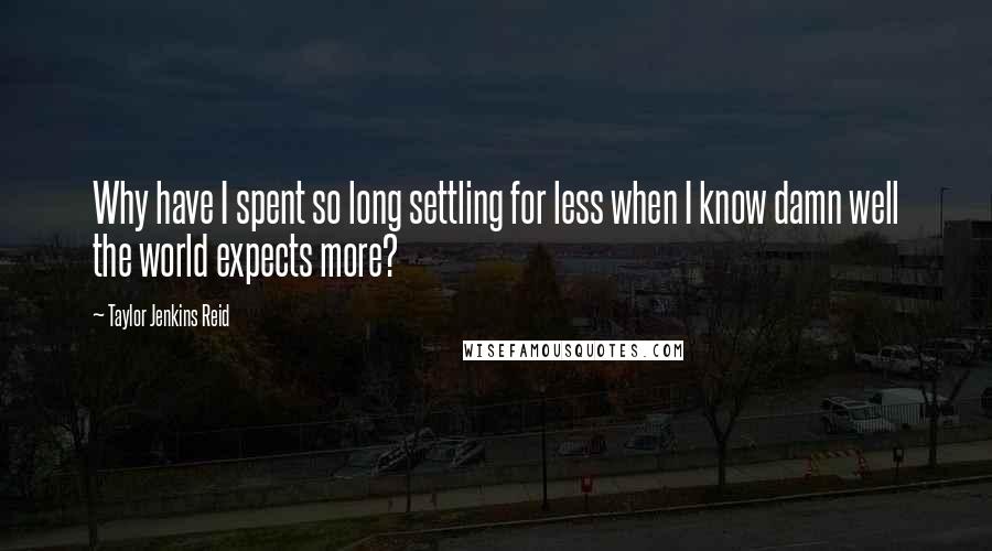 Taylor Jenkins Reid Quotes: Why have I spent so long settling for less when I know damn well the world expects more?