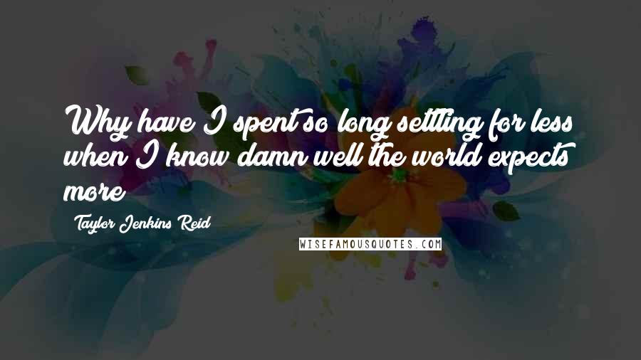 Taylor Jenkins Reid Quotes: Why have I spent so long settling for less when I know damn well the world expects more?