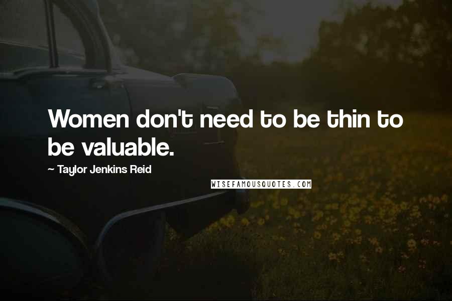 Taylor Jenkins Reid Quotes: Women don't need to be thin to be valuable.