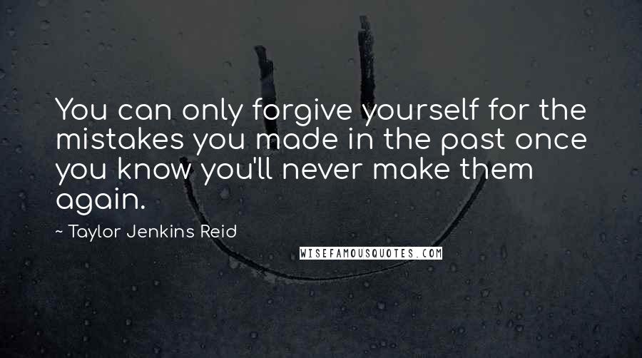 Taylor Jenkins Reid Quotes: You can only forgive yourself for the mistakes you made in the past once you know you'll never make them again.