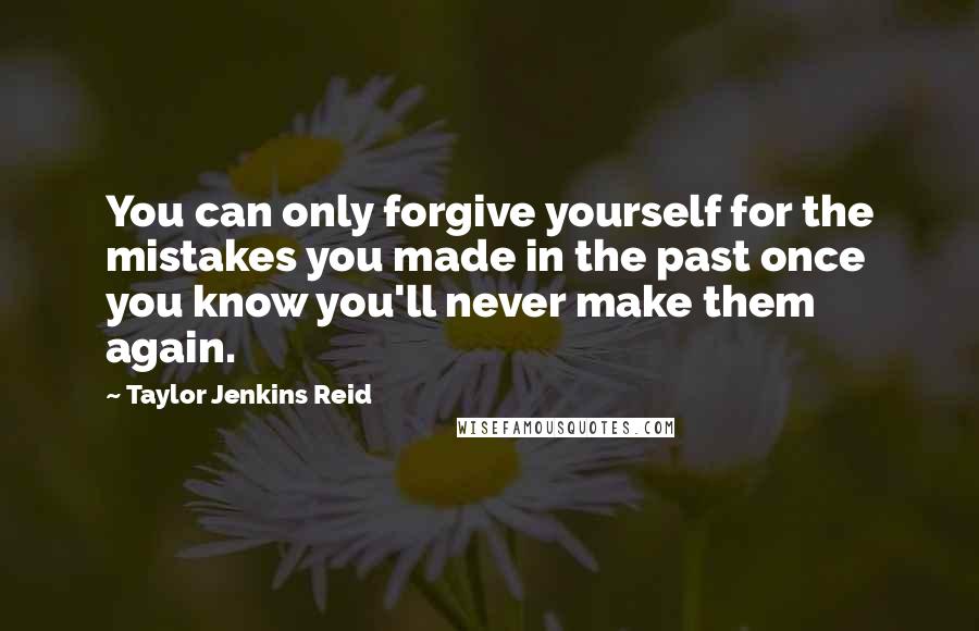 Taylor Jenkins Reid Quotes: You can only forgive yourself for the mistakes you made in the past once you know you'll never make them again.