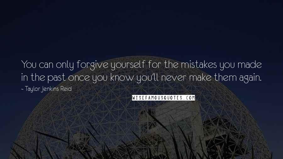 Taylor Jenkins Reid Quotes: You can only forgive yourself for the mistakes you made in the past once you know you'll never make them again.