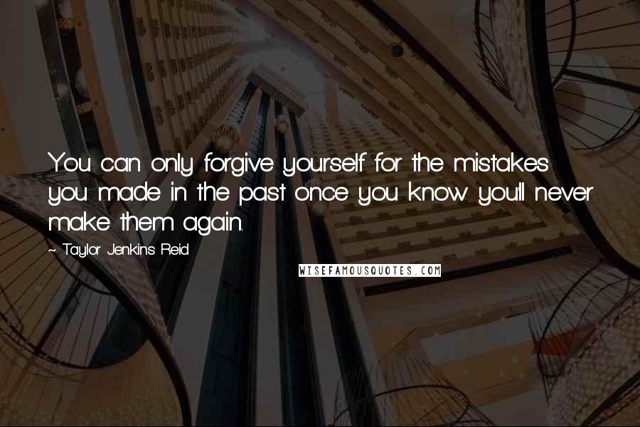 Taylor Jenkins Reid Quotes: You can only forgive yourself for the mistakes you made in the past once you know you'll never make them again.