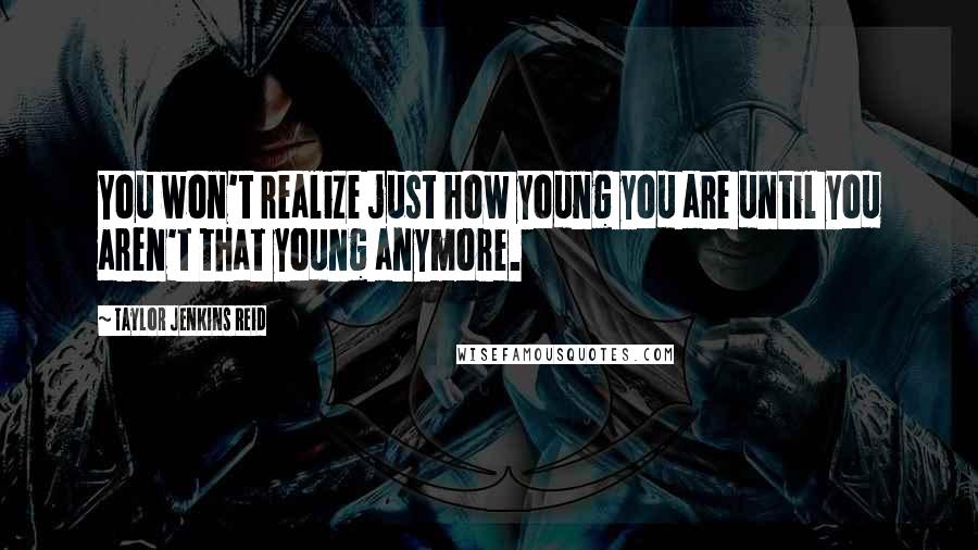 Taylor Jenkins Reid Quotes: You won't realize just how young you are until you aren't that young anymore.