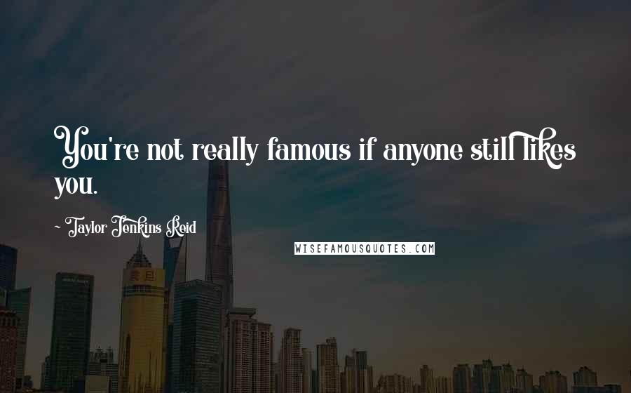 Taylor Jenkins Reid Quotes: You're not really famous if anyone still likes you.