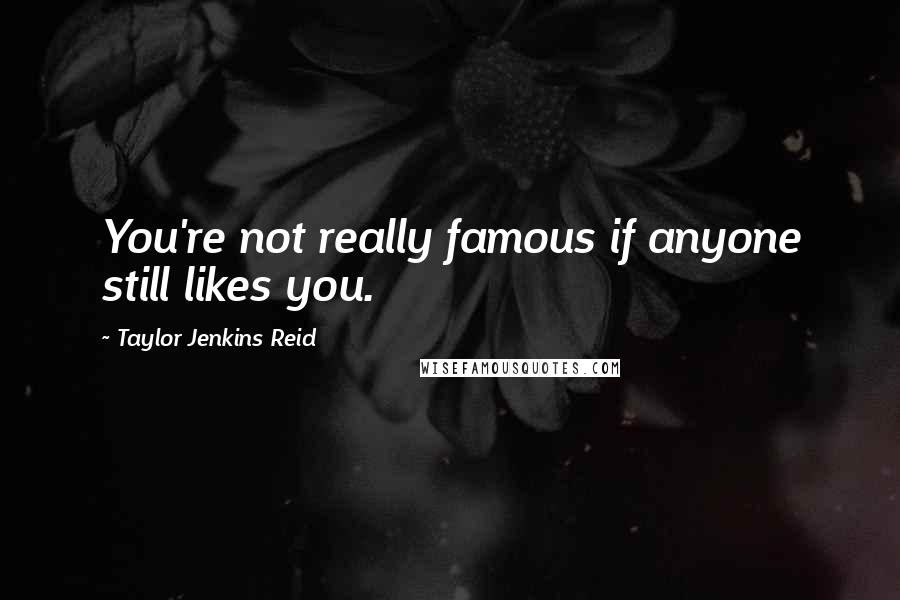 Taylor Jenkins Reid Quotes: You're not really famous if anyone still likes you.