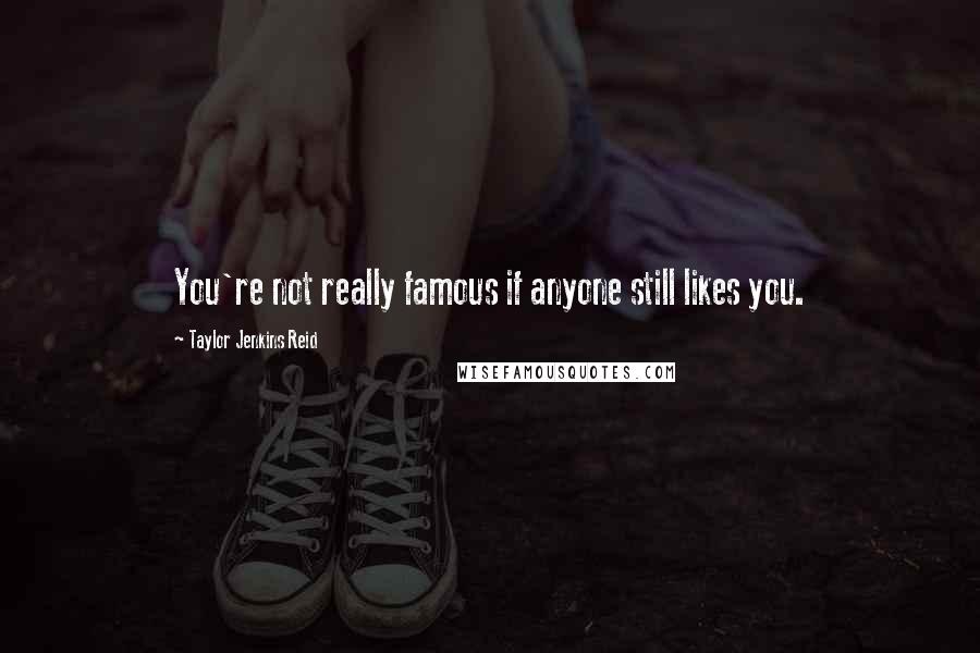 Taylor Jenkins Reid Quotes: You're not really famous if anyone still likes you.