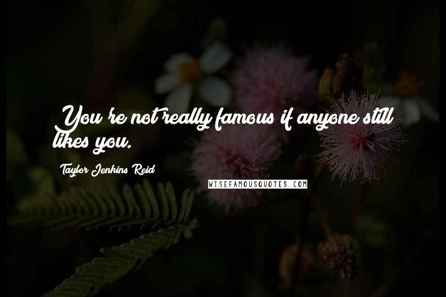 Taylor Jenkins Reid Quotes: You're not really famous if anyone still likes you.