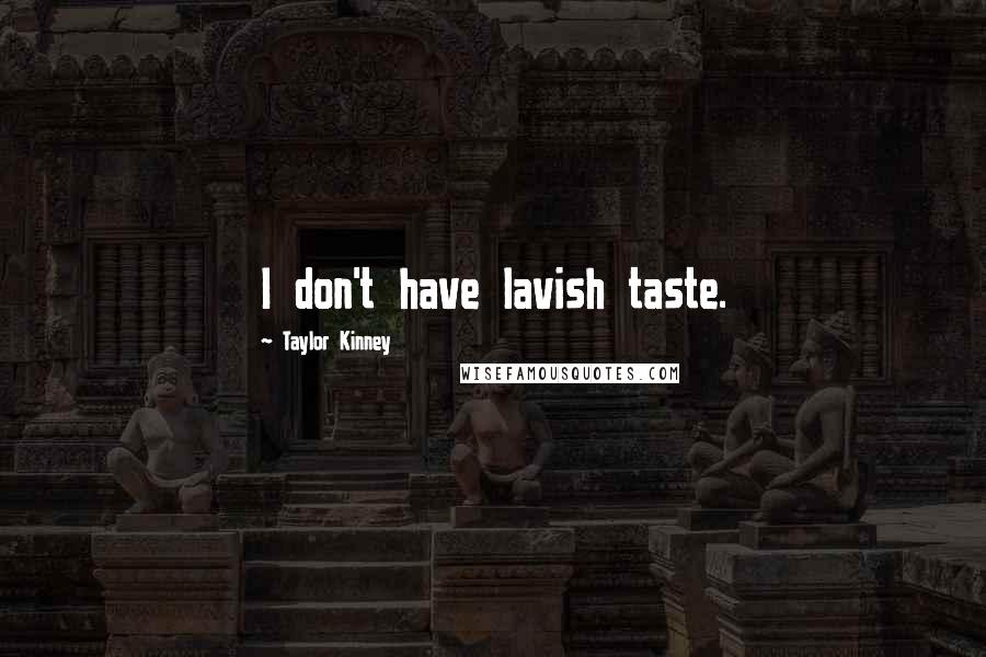 Taylor Kinney Quotes: I don't have lavish taste.