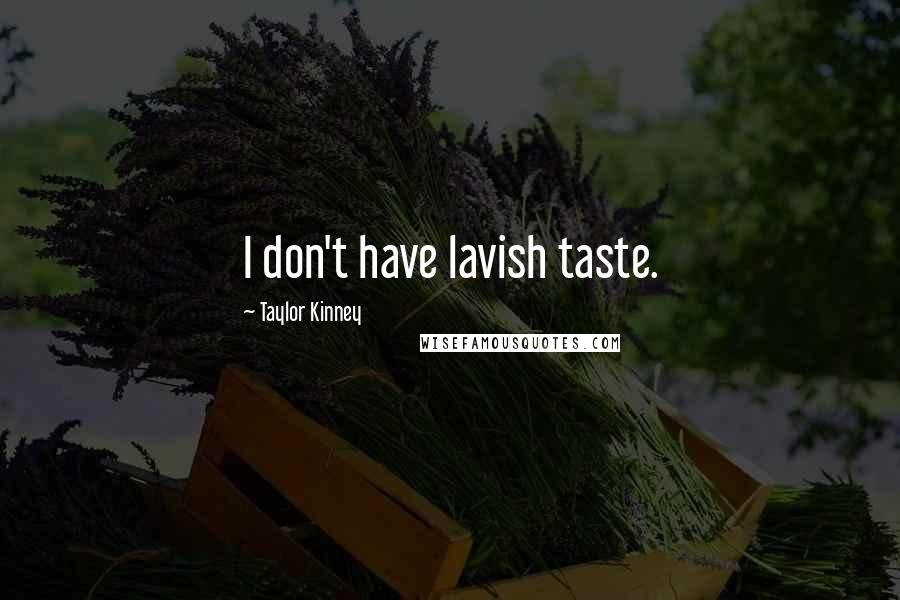 Taylor Kinney Quotes: I don't have lavish taste.