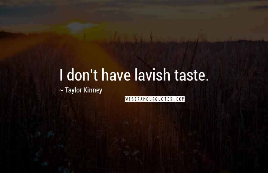 Taylor Kinney Quotes: I don't have lavish taste.