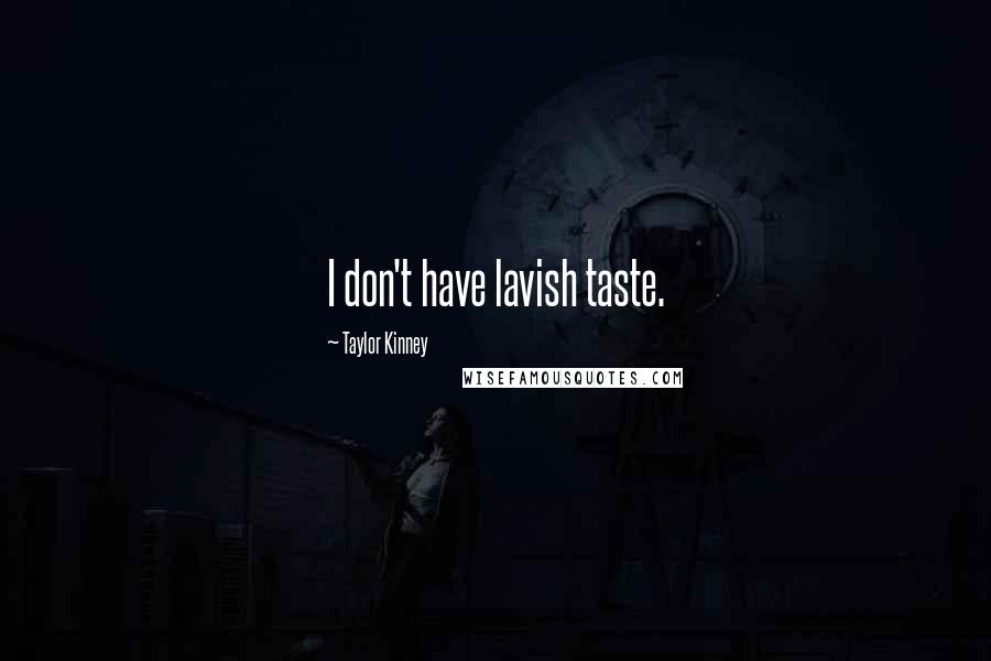 Taylor Kinney Quotes: I don't have lavish taste.