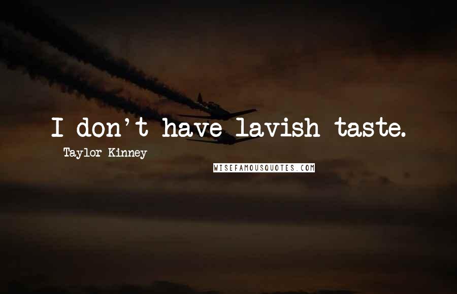 Taylor Kinney Quotes: I don't have lavish taste.