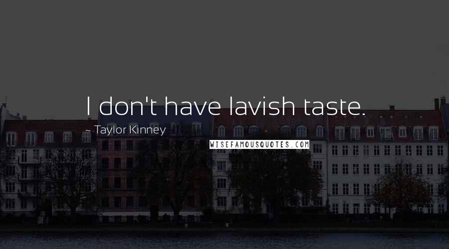 Taylor Kinney Quotes: I don't have lavish taste.