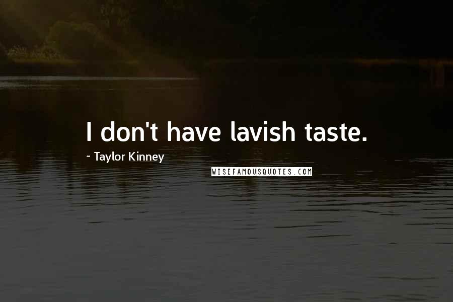 Taylor Kinney Quotes: I don't have lavish taste.