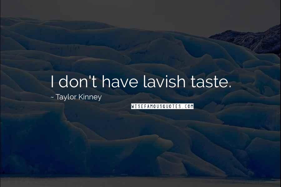 Taylor Kinney Quotes: I don't have lavish taste.