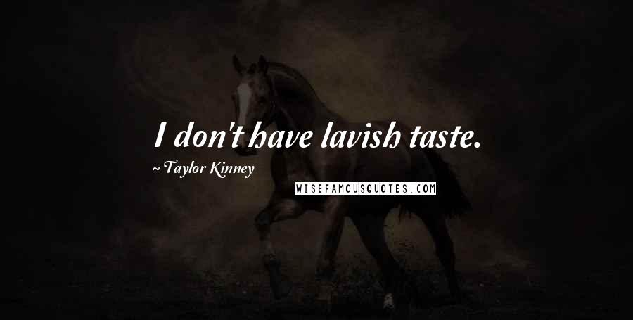 Taylor Kinney Quotes: I don't have lavish taste.