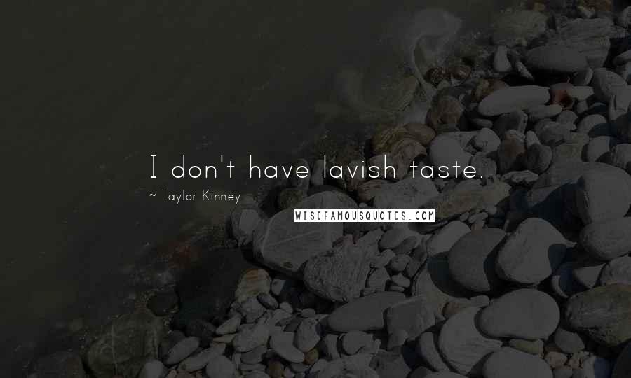 Taylor Kinney Quotes: I don't have lavish taste.