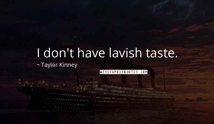 Taylor Kinney Quotes: I don't have lavish taste.