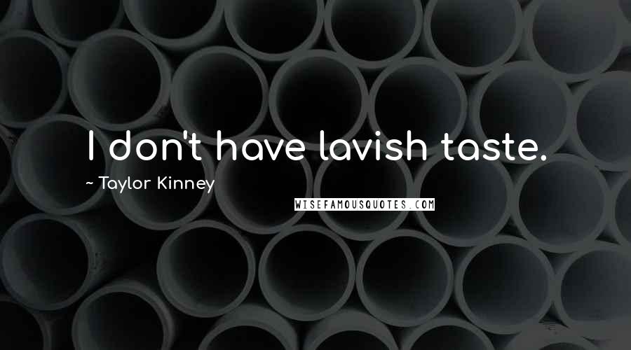 Taylor Kinney Quotes: I don't have lavish taste.