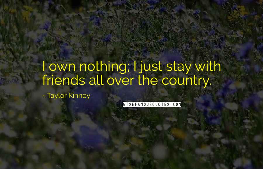 Taylor Kinney Quotes: I own nothing; I just stay with friends all over the country.