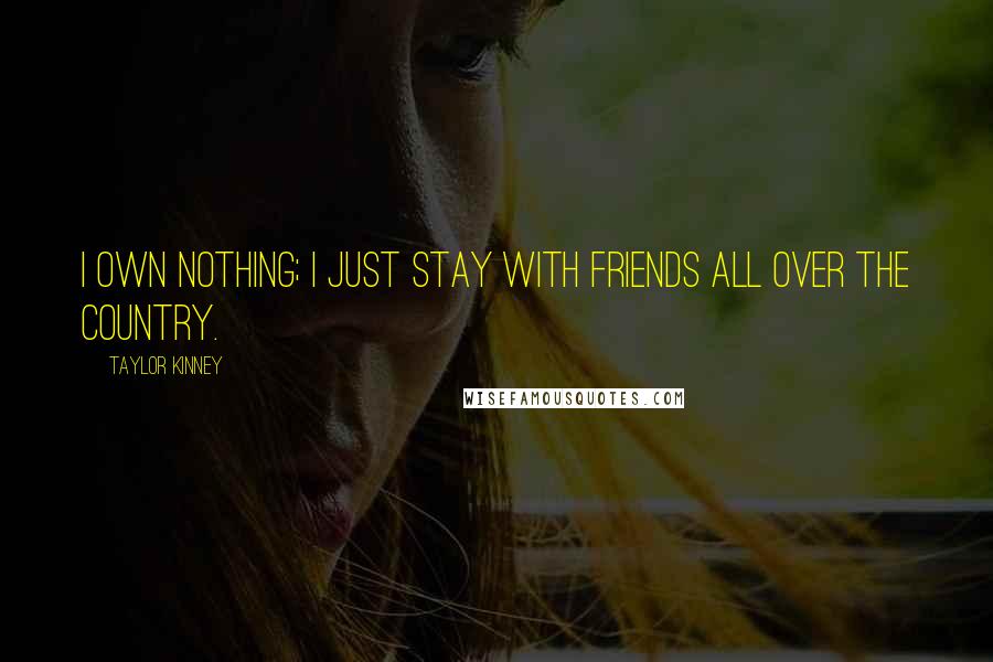 Taylor Kinney Quotes: I own nothing; I just stay with friends all over the country.