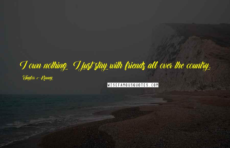 Taylor Kinney Quotes: I own nothing; I just stay with friends all over the country.